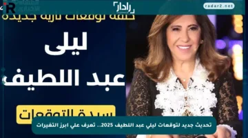 تحديث جديد لتوقعات ليلى عبد اللطيف 2025.. تعرف على أبرز التغيرات